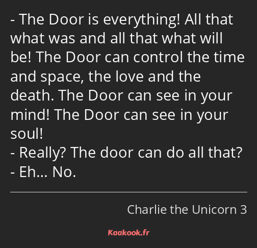 The Door is everything! All that what was and all that what will be! The Door can control the time…