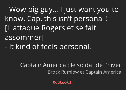 Wow big guy… I just want you to know, Cap, this isn’t personal ! It kind of feels personal.