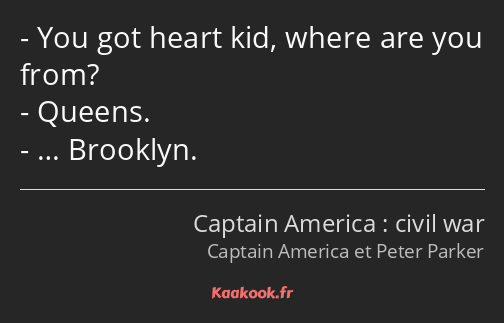 You got heart kid, where are you from? Queens. … Brooklyn.